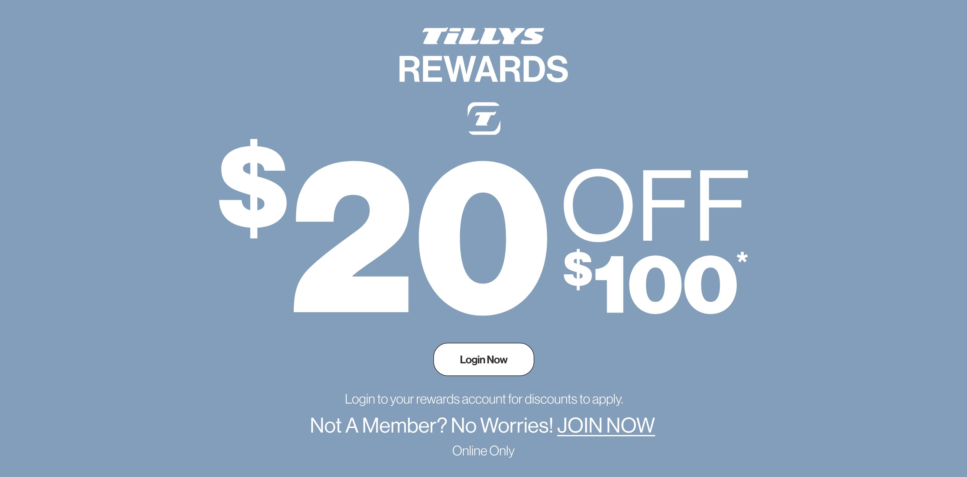 $20 off $100* for Tillys Rewards members. Login or Join now.
