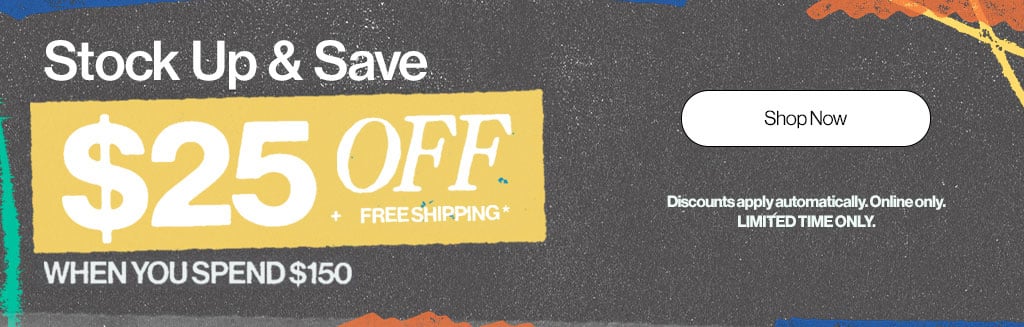 Stock up & Save $25 Off* + Free Shipping When you Spend $150 - Discounts apply automatically. Online Only. Limited Time Only. - Shop Now