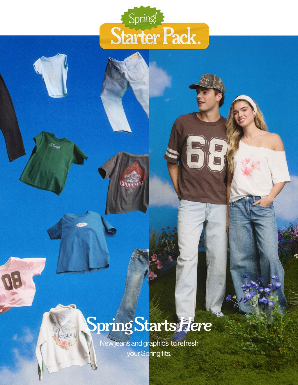 Spring! Starter Pack.Spring Starts Here. New jeans and graphics to</br>refresh your Spring fits.