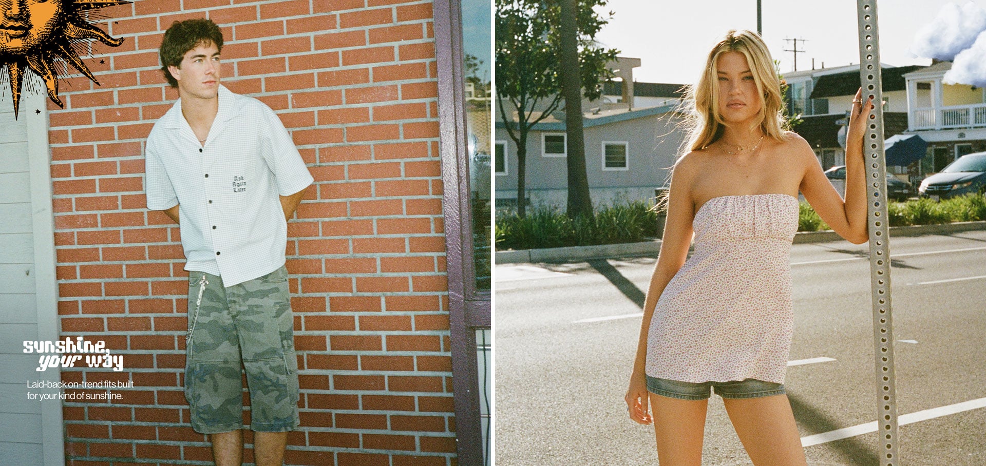 Sunshine your way Laid-back on-trend fits built for your kind of sunshine