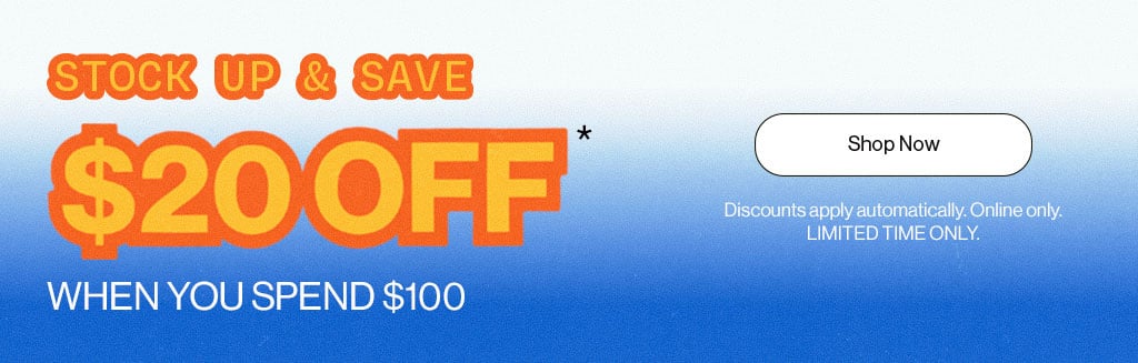 Stock up & Save $20 Off* When you Spend $100 - Discounts apply automatically. Online Only. Limited Time Only. - Shop Now