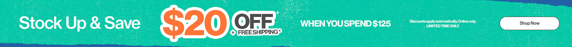 Stock up & Save $20 Off* When you Spend $125 - Discounts apply automatically. Online Only. Limited Time Only. - Shop Now