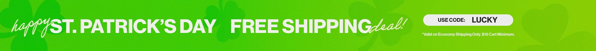 Happy St.Patrick's Day Free Shipping deal! Use Code: LUCKY *Valid on Economy Shippin Only. $15 Cart Minimum.