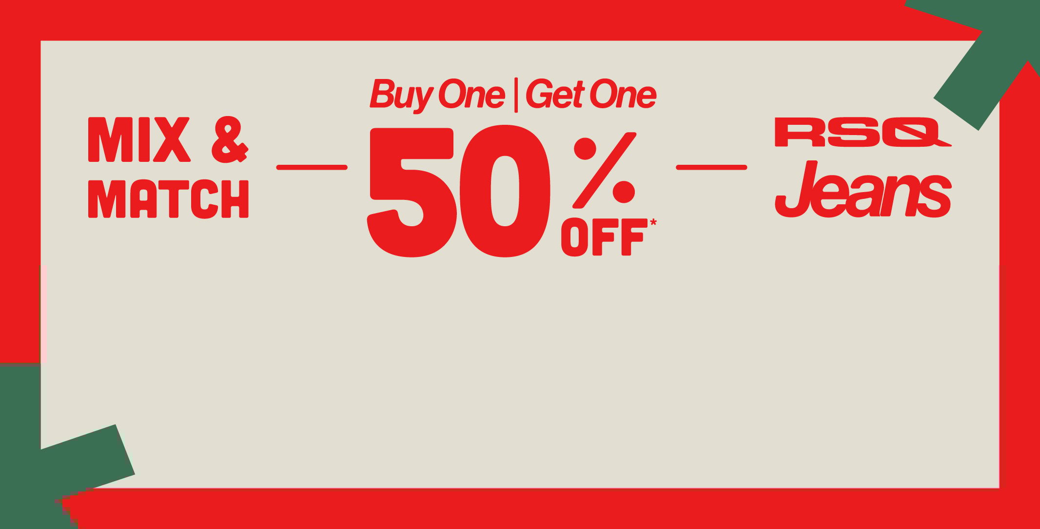 Mix & Match - Buy One, Get One 50% OFF* RSQ Jeans