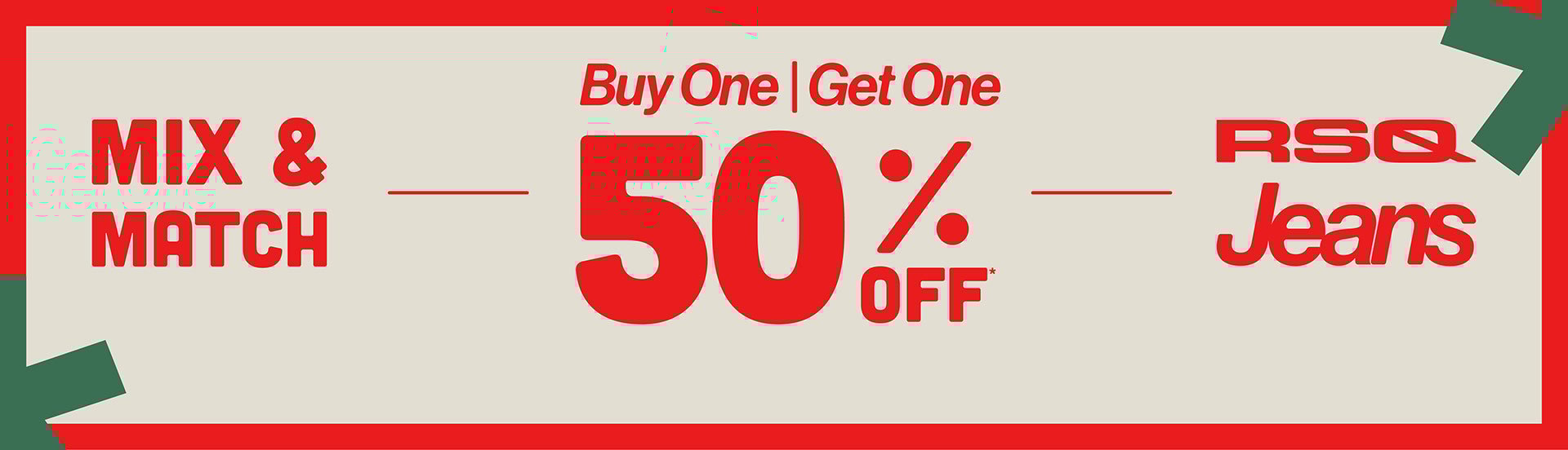 Mix & Match - Buy One, Get One 50% OFF* RSQ Jeans