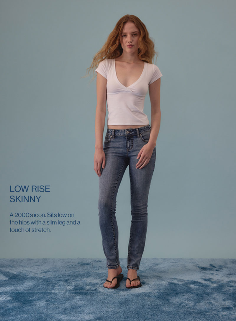 Low Rise Skinny - A 2000's icon. Sits low on the hips with a slim leg and a touch of stretch