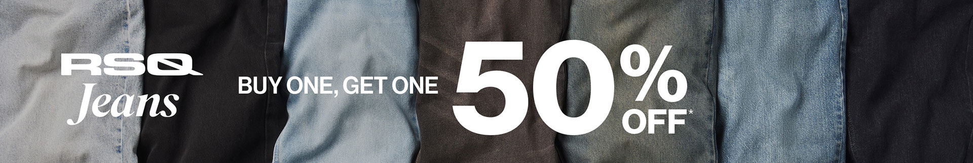RSQ Jeans Buy One, Get One 50% OFF*