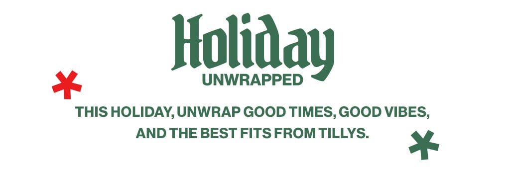 HOLIDAY UNWRAPPED - THIS HOLIDAY, UNWRAP GOOD TIMES, GOOD VIBES, AND THE BEST FITS FROM TILLYS.