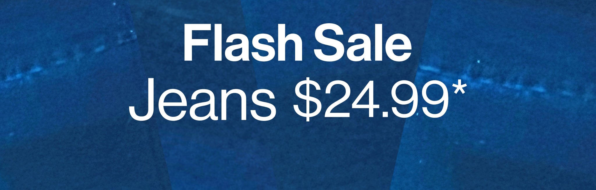 Flash Sale Jeans $24.99*