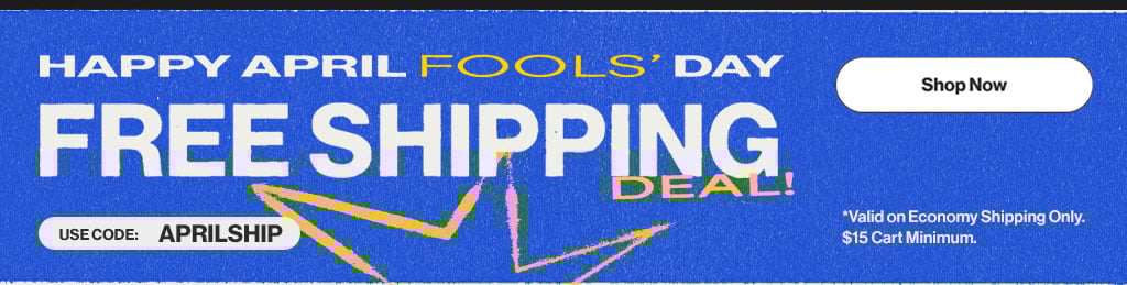 Happy April Fools' Day - Free Shipping Deal! Use Code: APRILSHIP *Valid on Economy Shipping Only. $15 Cart Minimum