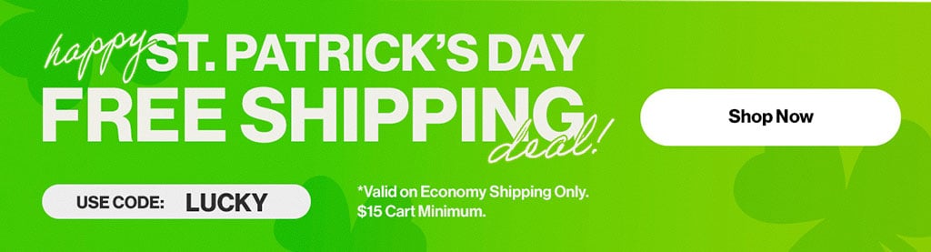 Happy St.Patrick's Day Free Shipping deal! Use Code: LUCKY *Valid on Economy Shippin Only. $15 Cart Minimum. Shop Now