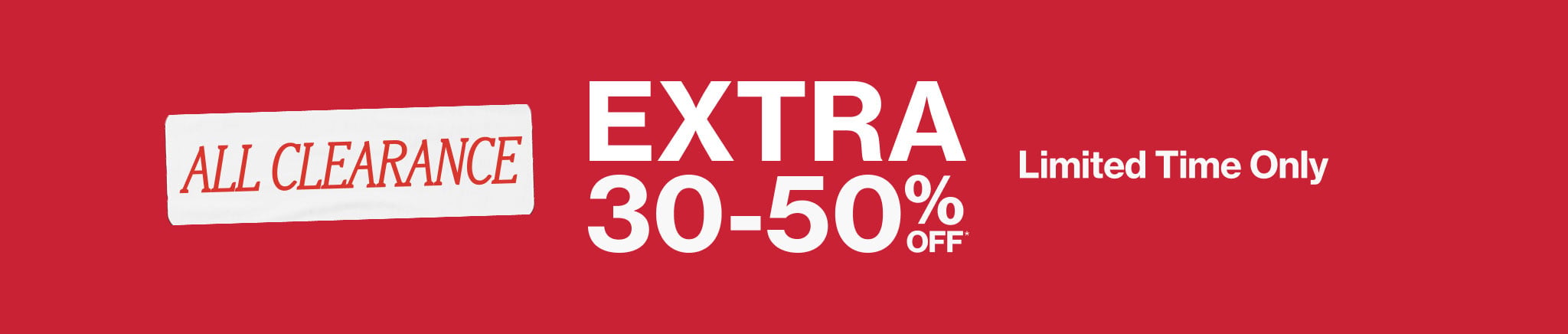 All Clearance Extra 30-50% Off* Limited Time Only