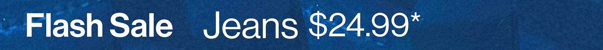 Flash Sale Jeans $24.99*