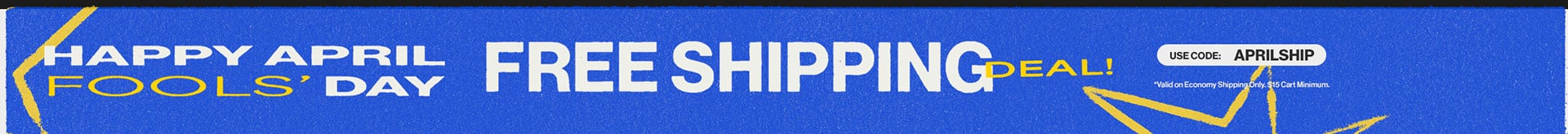 Happy April Fools' Day - Free Shipping Deal! Use Code: APRILSHIP *Valid on Economy Shipping Only. $15 Cart Minimum